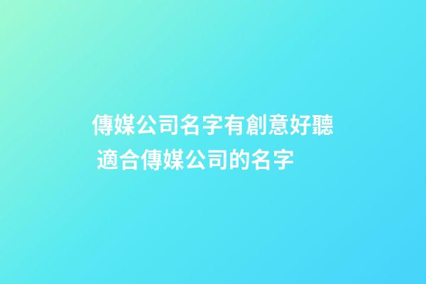 傳媒公司名字有創意好聽 適合傳媒公司的名字